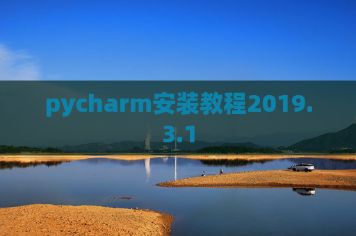 pycharm安装教程2019.3.1 pycharm安装教程2019.3.1